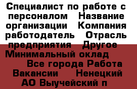 Специалист по работе с персоналом › Название организации ­ Компания-работодатель › Отрасль предприятия ­ Другое › Минимальный оклад ­ 18 000 - Все города Работа » Вакансии   . Ненецкий АО,Выучейский п.